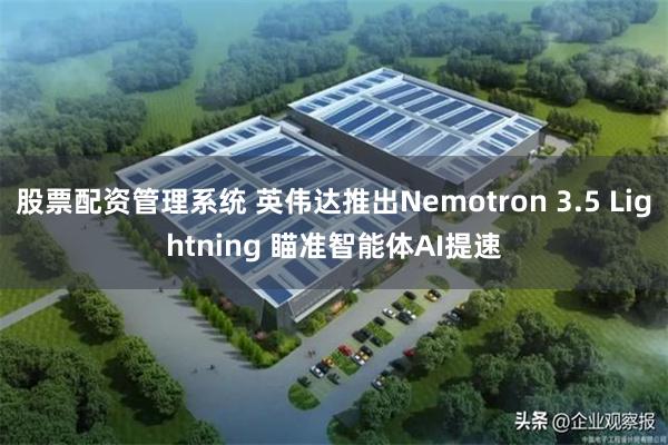 股票配资管理系统 英伟达推出Nemotron 3.5 Lightning 瞄准智能体AI提速