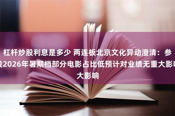 杠杆炒股利息是多少 两连板北京文化异动澄清：参投2026年暑期档部分电影占比低预计对业绩无重大影响