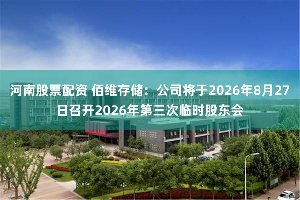 河南股票配资 佰维存储：公司将于2026年8月27日召开2026年第三次临时股东会
