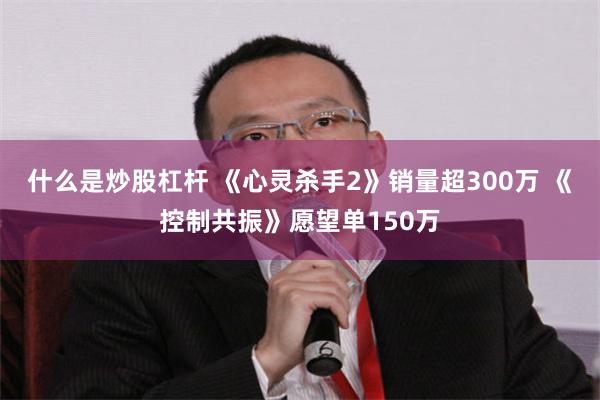 什么是炒股杠杆 《心灵杀手2》销量超300万 《控制共振》愿望单150万