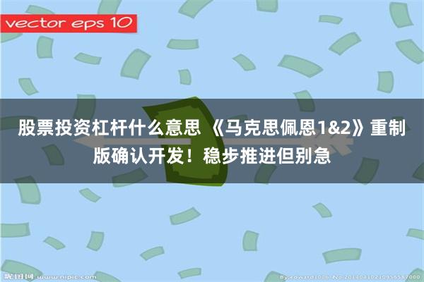 股票投资杠杆什么意思 《马克思佩恩1&2》重制版确认开发！稳步推进但别急