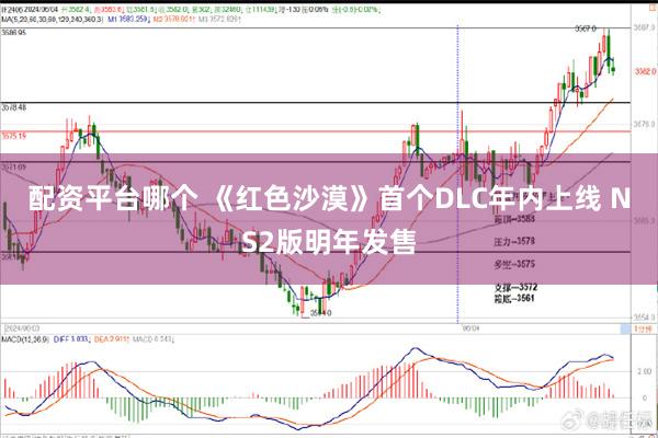 配资平台哪个 《红色沙漠》首个DLC年内上线 NS2版明年发售