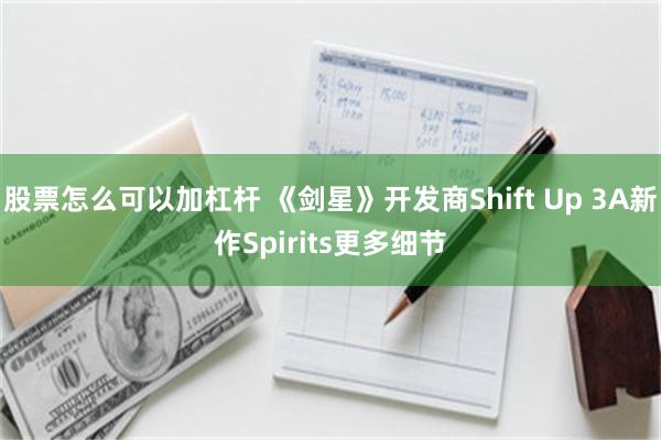 股票怎么可以加杠杆 《剑星》开发商Shift Up 3A新作Spirits更多细节