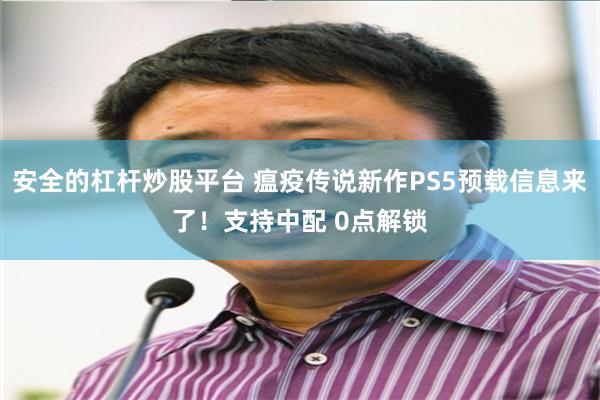 安全的杠杆炒股平台 瘟疫传说新作PS5预载信息来了！支持中配 0点解锁