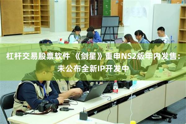 杠杆交易股票软件 《剑星》重申NS2版年内发售：未公布全新IP开发中