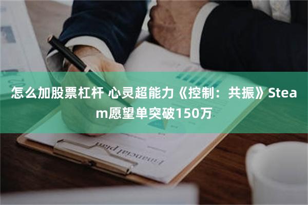 怎么加股票杠杆 心灵超能力《控制：共振》Steam愿望单突破150万