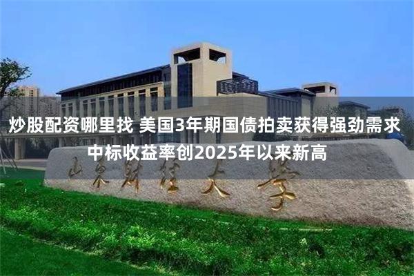 炒股配资哪里找 美国3年期国债拍卖获得强劲需求 中标收益率创2025年以来新高