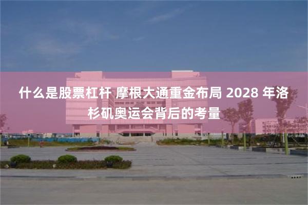 什么是股票杠杆 摩根大通重金布局 2028 年洛杉矶奥运会背后的考量
