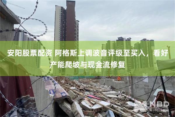 安阳股票配资 阿格斯上调波音评级至买入，看好产能爬坡与现金流修复