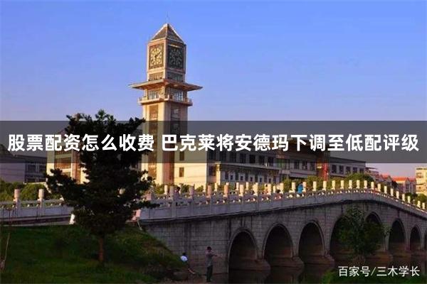 股票配资怎么收费 巴克莱将安德玛下调至低配评级