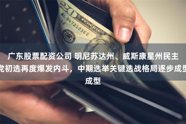 广东股票配资公司 明尼苏达州、威斯康星州民主党初选再度爆发内斗，中期选举关键选战格局逐步成型
