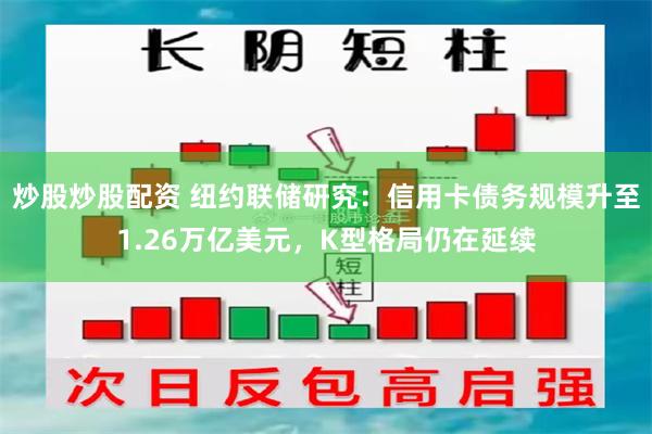 炒股炒股配资 纽约联储研究：信用卡债务规模升至1.26万亿美元，K型格局仍在延续