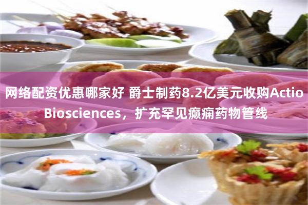 网络配资优惠哪家好 爵士制药8.2亿美元收购Actio Biosciences，扩充罕见癫痫药物管线