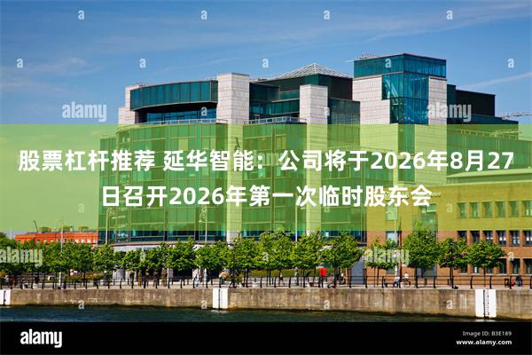 股票杠杆推荐 延华智能：公司将于2026年8月27日召开2026年第一次临时股东会