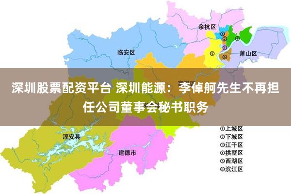 深圳股票配资平台 深圳能源：李倬舸先生不再担任公司董事会秘书职务