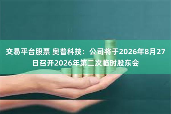 交易平台股票 奥普科技：公司将于2026年8月27日召开2026年第二次临时股东会