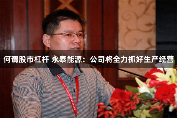 何谓股市杠杆 永泰能源：公司将全力抓好生产经营
