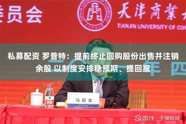 私募配资 罗普特：提前终止回购股份出售并注销余股 以制度安排稳预期、提回报