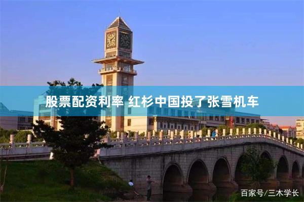股票配资利率 红杉中国投了张雪机车