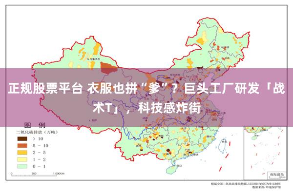 正规股票平台 衣服也拼“爹”?巨头工厂研发「战术T」,科技感炸街