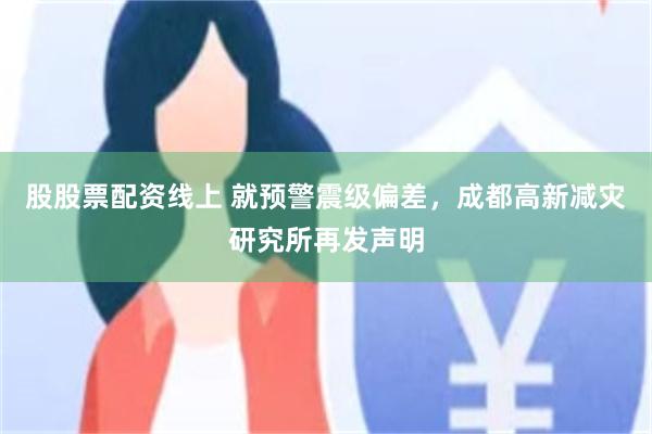 股股票配资线上 就预警震级偏差，成都高新减灾研究所再发声明