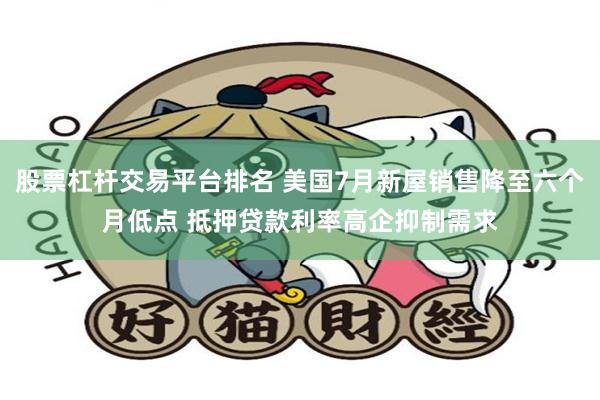 股票杠杆交易平台排名 美国7月新屋销售降至六个月低点 抵押贷款利率高企抑制需求