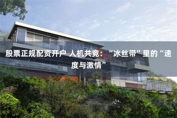 股票正规配资开户 人机共竞：“冰丝带”里的“速度与激情”