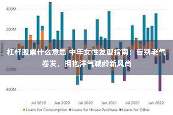 杠杆股票什么意思 中年女性发型指南:告别老气卷发,拥抱洋气减龄新风尚
