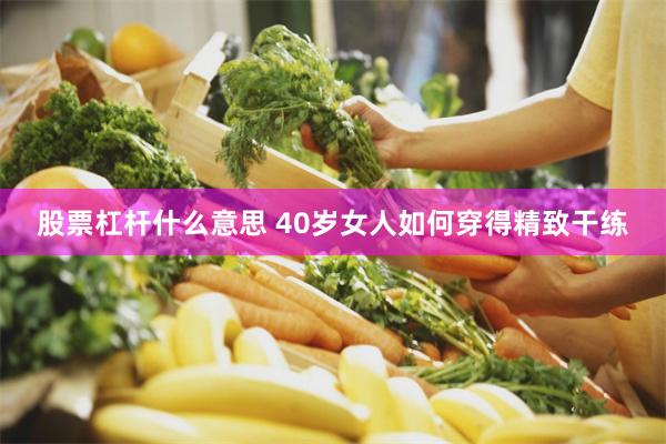股票杠杆什么意思 40岁女人如何穿得精致干练