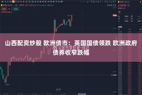 山西配资炒股 欧洲债市：英国国债领跌 欧洲政府债券收窄跌幅
