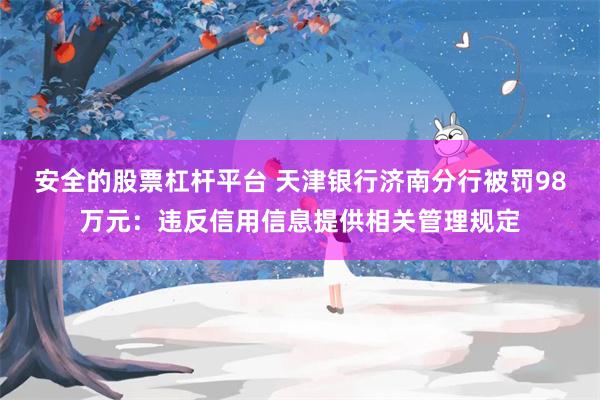 安全的股票杠杆平台 天津银行济南分行被罚98万元：违反信用信息提供相关管理规定