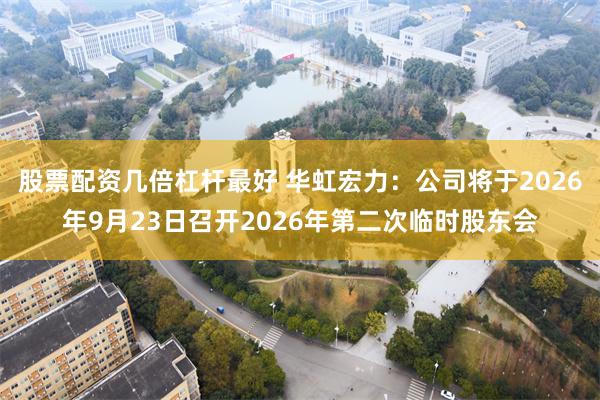 股票配资几倍杠杆最好 华虹宏力：公司将于2026年9月23日召开2026年第二次临时股东会