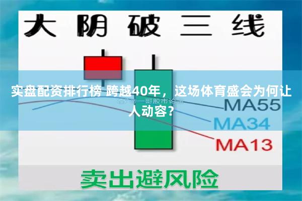实盘配资排行榜 跨越40年，这场体育盛会为何让人动容？