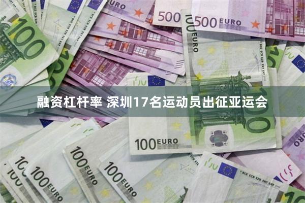 融资杠杆率 深圳17名运动员出征亚运会