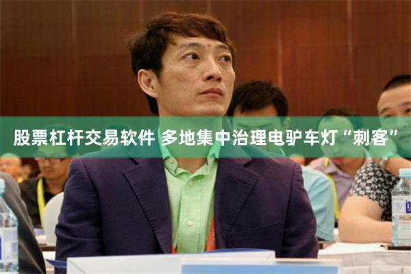 股票杠杆交易软件 多地集中治理电驴车灯“刺客”