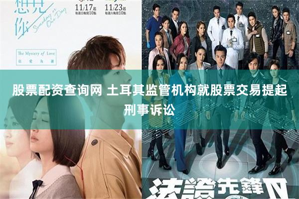 股票配资查询网 土耳其监管机构就股票交易提起刑事诉讼