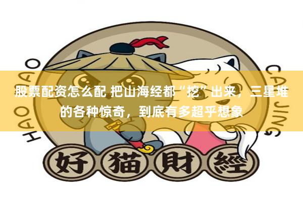 股票配资怎么配 把山海经都“挖”出来，三星堆的各种惊奇，到底有多超乎想象