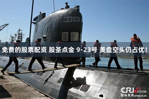 免费的股票配资 股圣点金 9-23号 美盘空头仍占优！