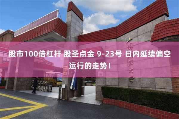 股市100倍杠杆 股圣点金 9-23号 日内延续偏空运行的走势！