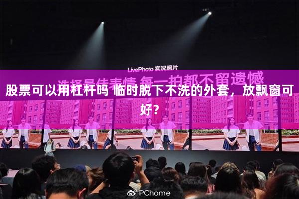 股票可以用杠杆吗 临时脱下不洗的外套，放飘窗可好？