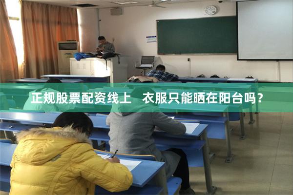 正规股票配资线上   衣服只能晒在阳台吗？