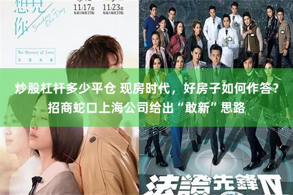 炒股杠杆多少平仓 现房时代，好房子如何作答？招商蛇口上海公司给出“敢新”思路