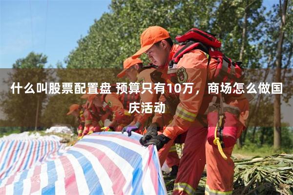 什么叫股票配置盘 预算只有10万，商场怎么做国庆活动