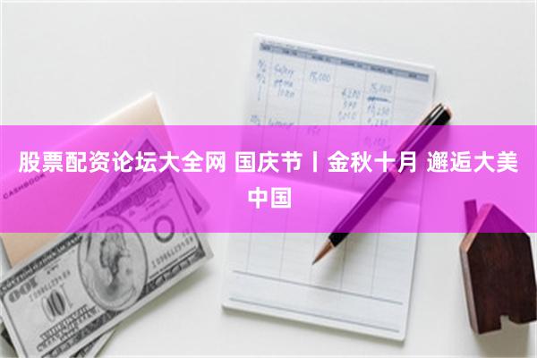 股票配资论坛大全网 国庆节丨金秋十月 邂逅大美中国