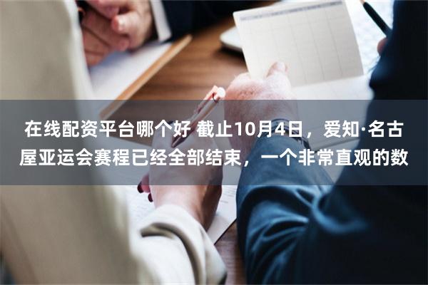 在线配资平台哪个好 截止10月4日，爱知·名古屋亚运会赛程已经全部结束，一个非常直观的数