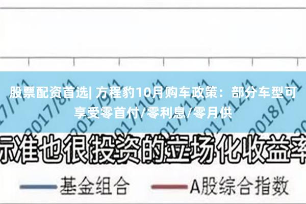 股票配资首选| 方程豹10月购车政策：部分车型可享受零首付/零利息/零月供