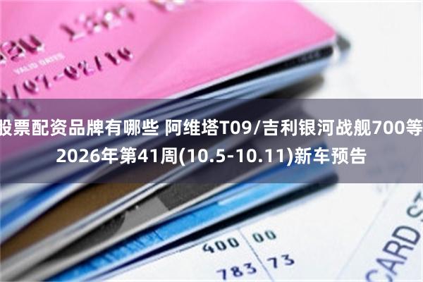 股票配资品牌有哪些 阿维塔T09/吉利银河战舰700等 2026年第41周(10.5-10.11)新车预告