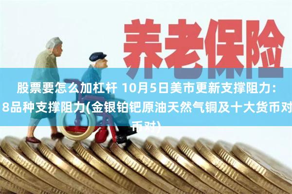 股票要怎么加杠杆 10月5日美市更新支撑阻力：18品种支撑阻力(金银铂钯原油天然气铜及十大货币对)
