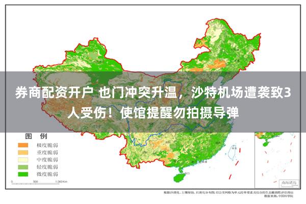 券商配资开户 也门冲突升温，沙特机场遭袭致3人受伤！使馆提醒勿拍摄导弹