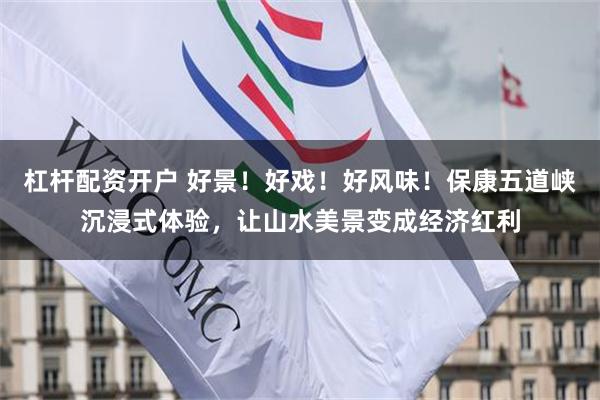 杠杆配资开户 好景！好戏！好风味！保康五道峡沉浸式体验，让山水美景变成经济红利